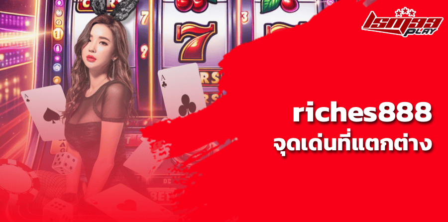 riches888 จุดเด่นที่แตกต่าง